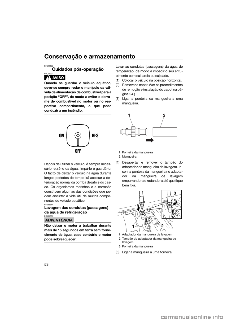 YAMAHA SUPERJET 2018 Manual de utilização (in Portuguese) Conservação e armazenamento
53
PJU41192
Cuidados pós-operação
AVISO
PWJ00321
Quando se guardar o veículo aquático,
deve-se sempre rodar o manípulo da vál-
vula de alimentação de combustíve YAMAHA SUPERJET 2018 Manual de utilização (in Portuguese) Conservação e armazenamento
53
PJU41192
Cuidados pós-operação
AVISO
PWJ00321
Quando se guardar o veículo aquático,
deve-se sempre rodar o manípulo da vál-
vula de alimentação de combustíve