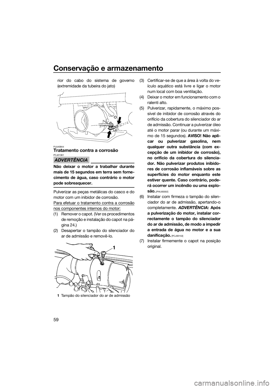 YAMAHA SUPERJET 2018 Manual de utilização (in Portuguese) Conservação e armazenamento
59
rior do cabo do sistema de governo
(extremidade da tubeira do jato)
PJU40944Tratamento contra a corrosão
ADVERTÊNCIA
PCJ01361
Não deixar o motor a trabalhar durante YAMAHA SUPERJET 2018 Manual de utilização (in Portuguese) Conservação e armazenamento
59
rior do cabo do sistema de governo
(extremidade da tubeira do jato)
PJU40944Tratamento contra a corrosão
ADVERTÊNCIA
PCJ01361
Não deixar o motor a trabalhar durante