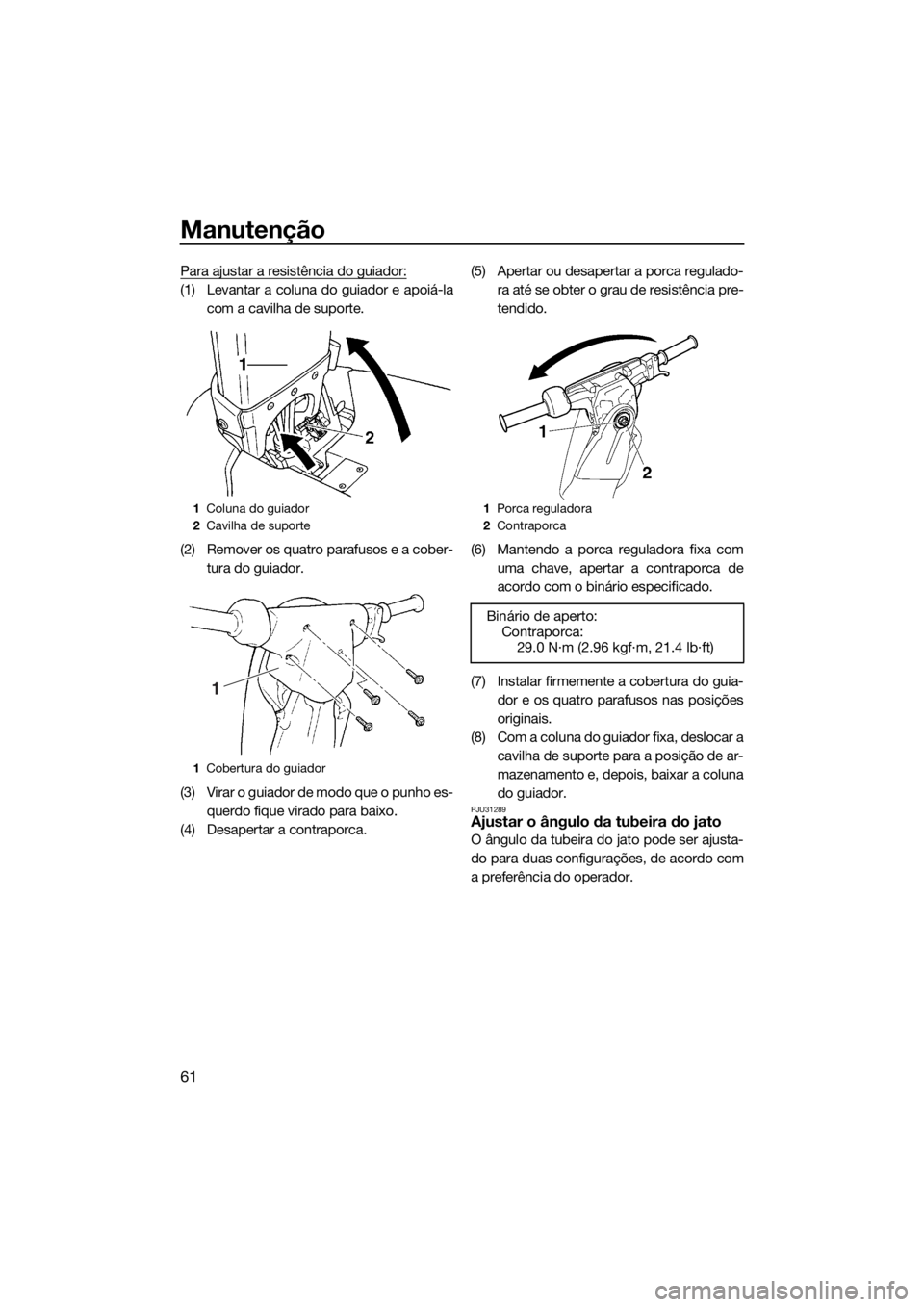 YAMAHA SUPERJET 2018 Manual de utilização (in Portuguese) Manutenção
61
Para ajustar a resistência do guiador:
(1) Levantar a coluna do guiador e apoiá-la
com a cavilha de suporte.
(2) Remover os quatro parafusos e a cober-
tura do guiador.
(3) Virar o g YAMAHA SUPERJET 2018 Manual de utilização (in Portuguese) Manutenção
61
Para ajustar a resistência do guiador:
(1) Levantar a coluna do guiador e apoiá-la
com a cavilha de suporte.
(2) Remover os quatro parafusos e a cober-
tura do guiador.
(3) Virar o g