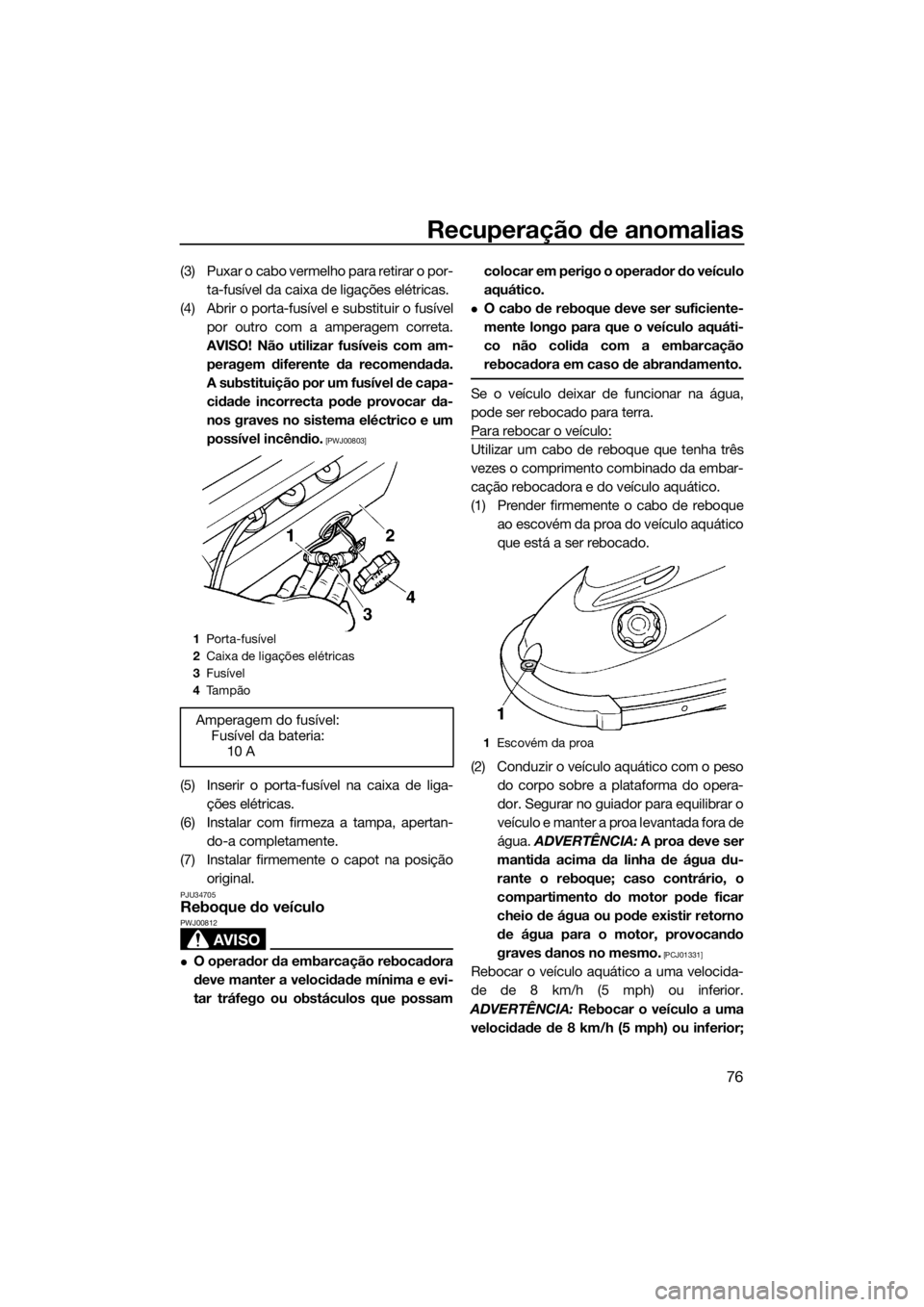 YAMAHA SUPERJET 2018 Manual de utilização (in Portuguese) Recuperação de anomalias
76
(3) Puxar o cabo vermelho para retirar o por-
ta-fusível da caixa de ligações elétricas.
(4) Abrir o porta-fusível e substituir o fusível
por outro com a amperagem YAMAHA SUPERJET 2018 Manual de utilização (in Portuguese) Recuperação de anomalias
76
(3) Puxar o cabo vermelho para retirar o por-
ta-fusível da caixa de ligações elétricas.
(4) Abrir o porta-fusível e substituir o fusível
por outro com a amperagem