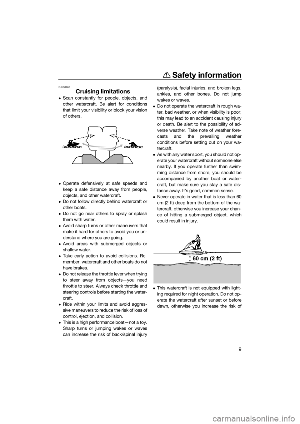 YAMAHA SUPERJET 2017 User Guide Safety information
9
EJU30762
Cruising limitations
Scan constantly for people, objects, and
other watercraft. Be alert for conditions
that limit your visibility or block your vision
of others.
O