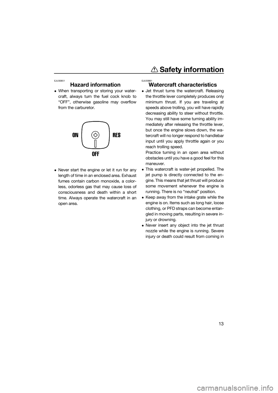 YAMAHA SUPERJET 2017 User Guide Safety information
13
EJU30851
Hazard information
When transporting or storing your water-
craft, always turn the fuel cock knob to
“OFF”, otherwise gasoline may overflow
from the carburetor.
