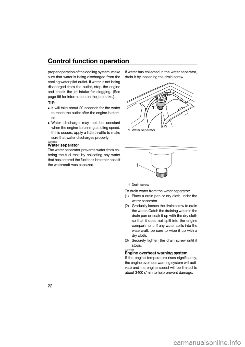 YAMAHA SUPERJET 2017 Owners Manual Control function operation
22
proper operation of the cooling system, make
sure that water is being discharged from the
cooling water pilot outlet. If water is not being
discharged from the outlet, st