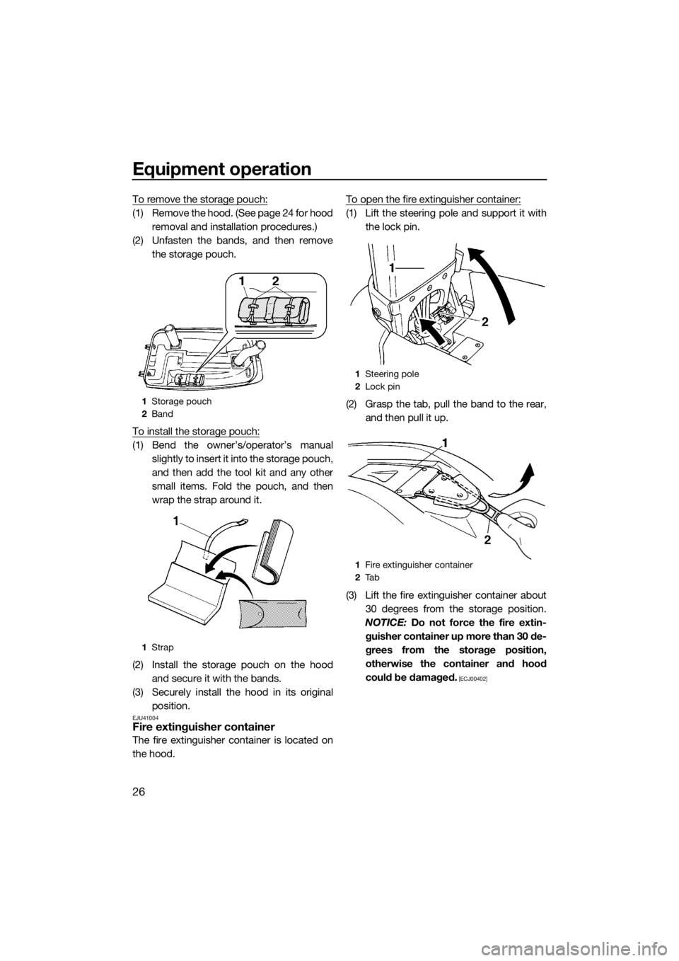 YAMAHA SUPERJET 2017 Owners Guide Equipment operation
26
To remove the storage pouch:
(1) Remove the hood. (See page 24 for hood
removal and installation procedures.)
(2) Unfasten the bands, and then remove
the storage pouch.
To insta