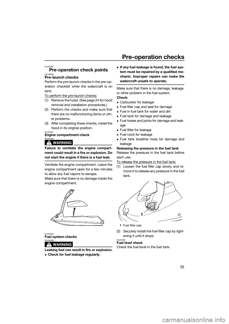 YAMAHA SUPERJET 2017 Service Manual Pre-operation checks
35
EJU32282
Pre-operation check pointsEJU40686Pre-launch checks
Perform the pre-launch checks in the pre-op-
eration checklist while the watercraft is on
land.
To perform the pre-