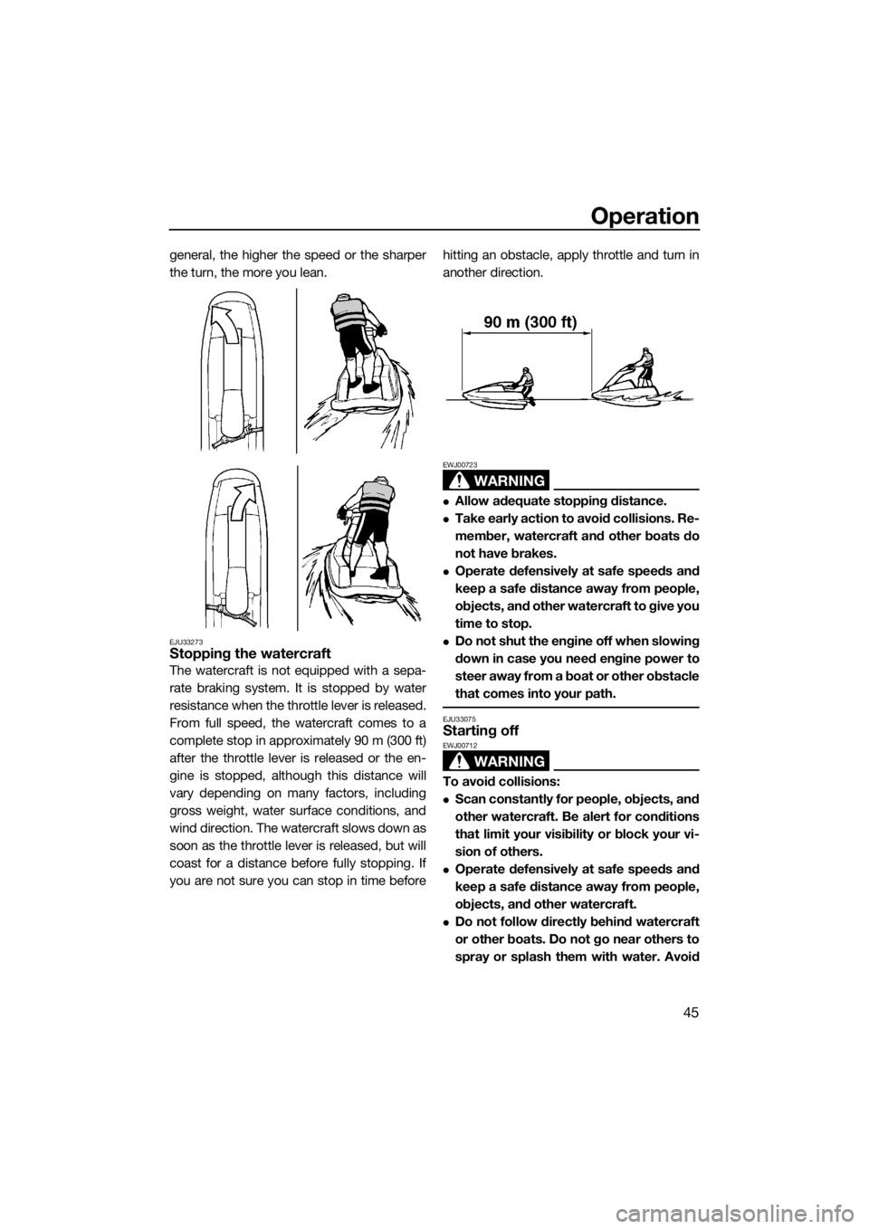 YAMAHA SUPERJET 2017 Workshop Manual Operation
45
general, the higher the speed or the sharper
the turn, the more you lean.
EJU33273Stopping the watercraft
The watercraft is not equipped with a sepa-
rate braking system. It is stopped by