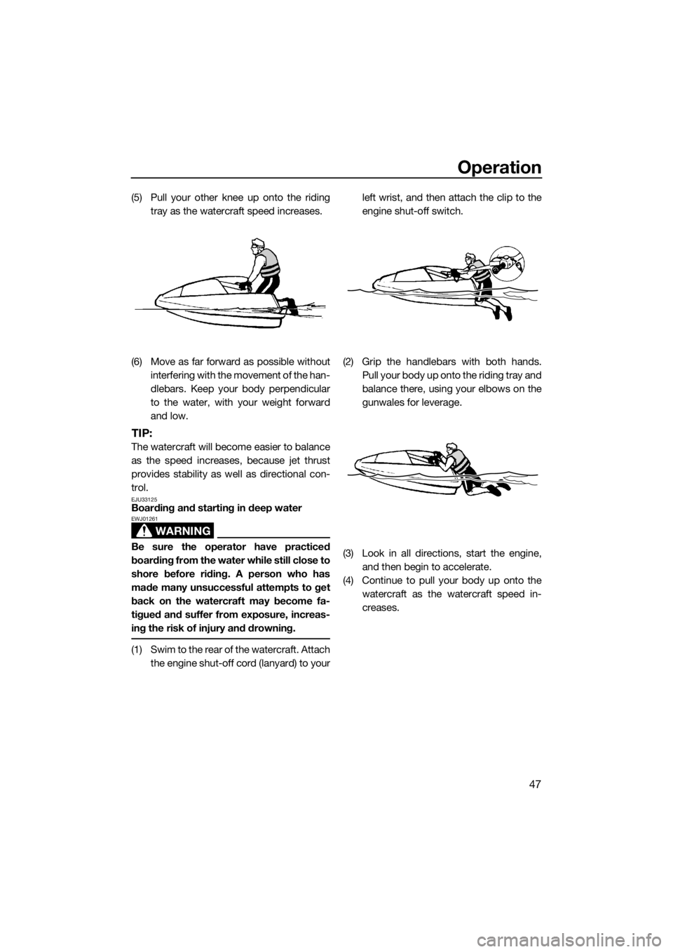 YAMAHA SUPERJET 2017 Workshop Manual Operation
47
(5) Pull your other knee up onto the riding
tray as the watercraft speed increases.
(6) Move as far forward as possible without
interfering with the movement of the han-
dlebars. Keep you