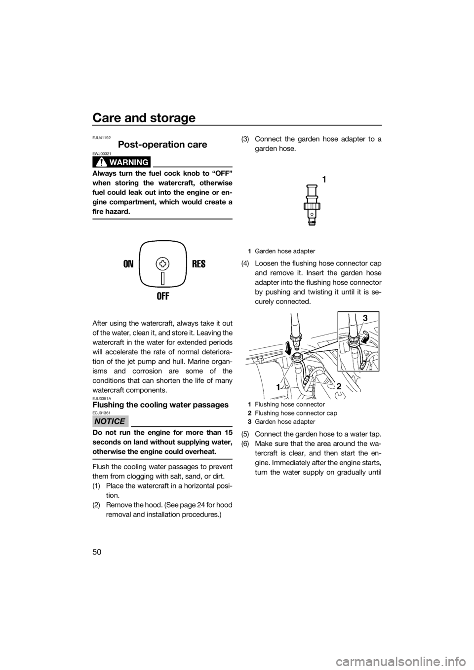 YAMAHA SUPERJET 2017 Workshop Manual Care and storage
50
EJU41192
Post-operation care
WARNING
EWJ00321
Always turn the fuel cock knob to “OFF”
when storing the watercraft, otherwise
fuel could leak out into the engine or en-
gine com