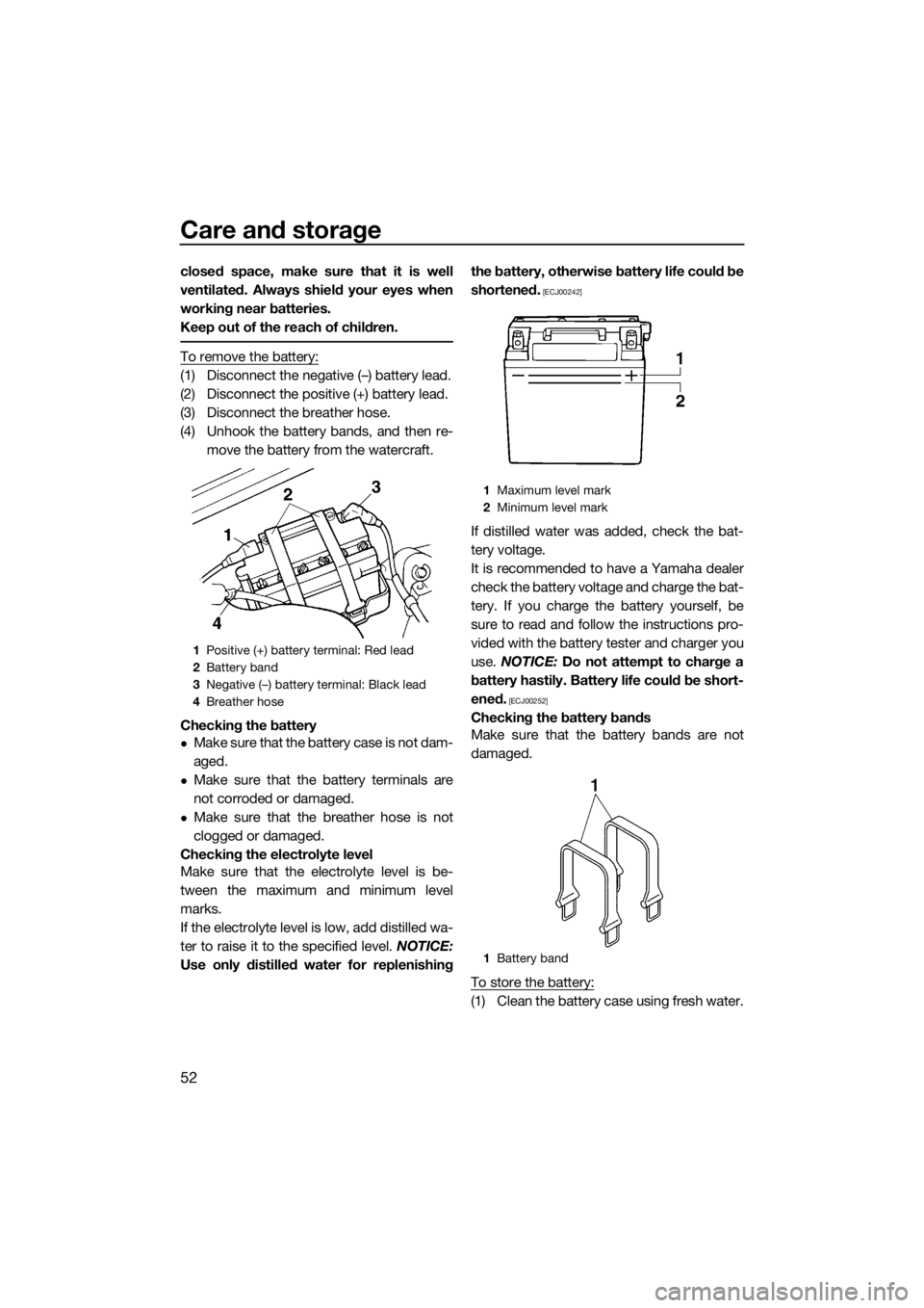 YAMAHA SUPERJET 2017  Owners Manual Care and storage
52
closed space, make sure that it is well
ventilated. Always shield your eyes when
working near batteries.
Keep out of the reach of children.
To remove the battery:
(1) Disconnect th