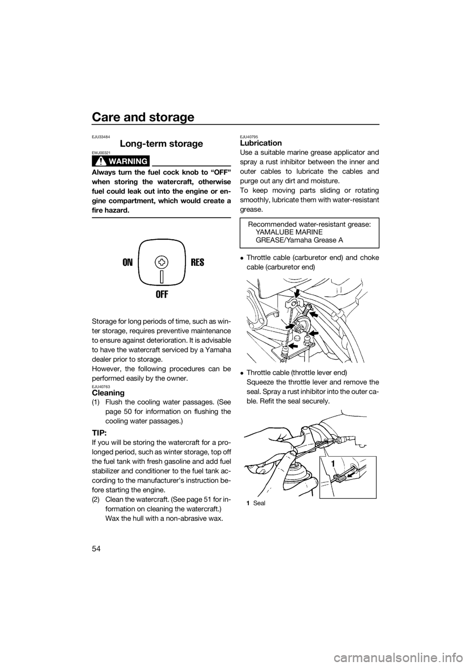 YAMAHA SUPERJET 2017 Workshop Manual Care and storage
54
EJU33484
Long-term storage
WARNING
EWJ00321
Always turn the fuel cock knob to “OFF”
when storing the watercraft, otherwise
fuel could leak out into the engine or en-
gine compa