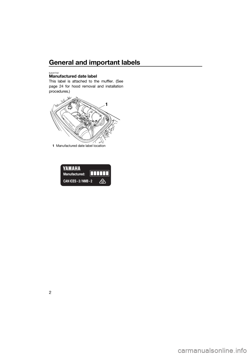 YAMAHA SUPERJET 2017 Owners Manual General and important labels
2
EJU41742Manufactured date label
This label is attached to the muffler. (See
page 24 for hood removal and installation
procedures.)
1Manufactured date label location
UF4D YAMAHA SUPERJET 2017 Owners Manual General and important labels
2
EJU41742Manufactured date label
This label is attached to the muffler. (See
page 24 for hood removal and installation
procedures.)
1Manufactured date label location
UF4D