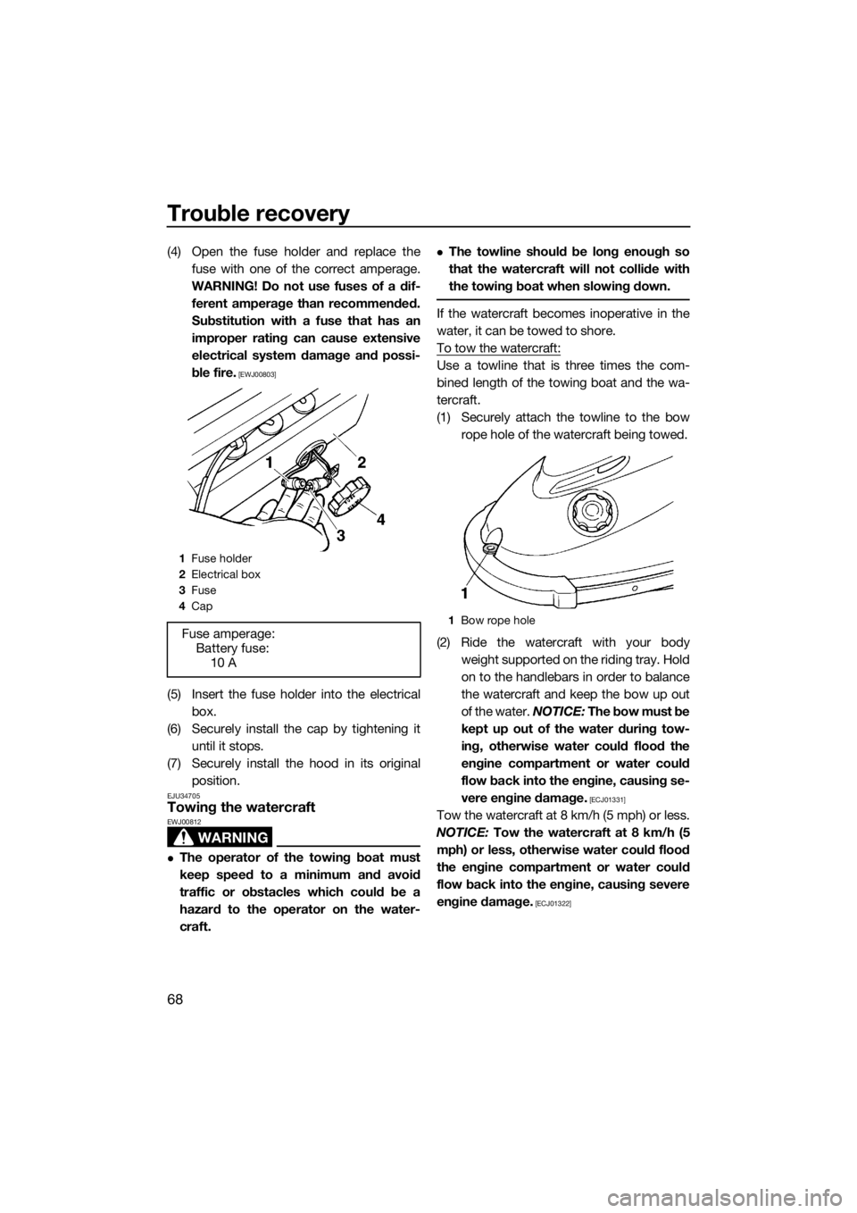 YAMAHA SUPERJET 2017  Owners Manual Trouble recovery
68
(4) Open the fuse holder and replace the
fuse with one of the correct amperage.
WARNING! Do not use fuses of a dif-
ferent amperage than recommended.
Substitution with a fuse that 