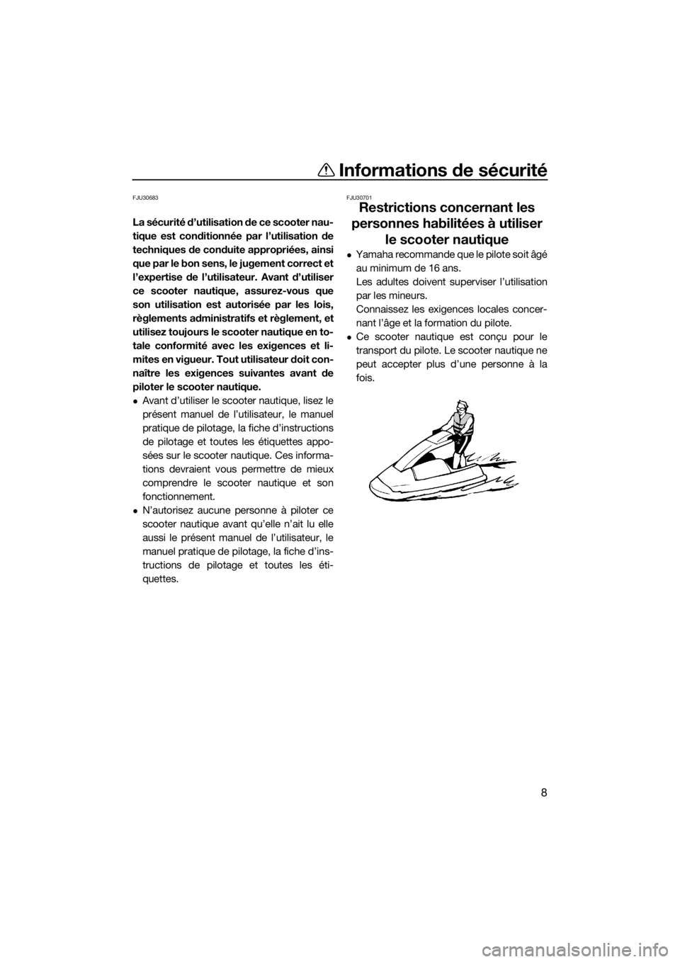 YAMAHA SUPERJET 2017  Notices Demploi (in French) Informations de sécurité
8
FJU30683
La sécurité d’utilisation de ce scooter nau-
tique est conditionnée par l’utilisation de
techniques de conduite appropriées, ainsi
que par le bon sens, le