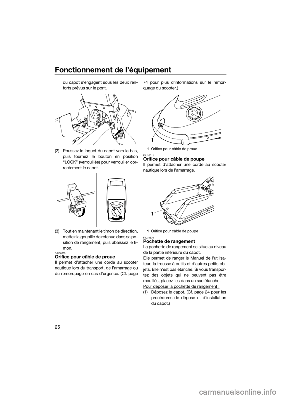 YAMAHA SUPERJET 2017  Notices Demploi (in French) Fonctionnement de l’équipement
25
du capot s’engagent sous les deux ren-
forts prévus sur le pont.
(2) Poussez le loquet du capot vers le bas,
puis tournez le bouton en position
“LOCK” (verr