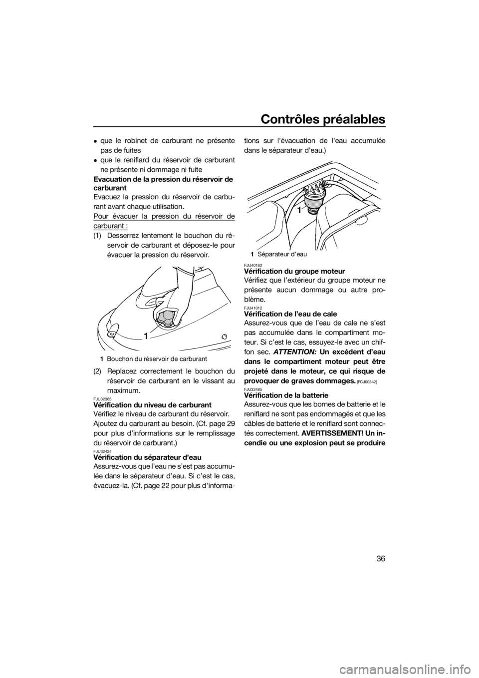 YAMAHA SUPERJET 2017  Notices Demploi (in French) Contrôles préalables
36
que le robinet de carburant ne présente
pas de fuites
que le reniflard du réservoir de carburant
ne présente ni dommage ni fuite
Evacuation de la pression du réserv