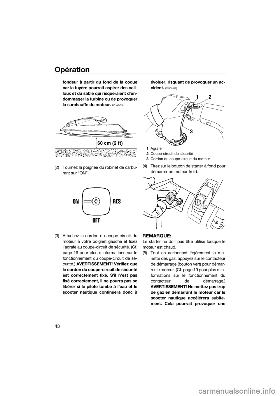 YAMAHA SUPERJET 2017  Notices Demploi (in French) Opération
43
fondeur à partir du fond de la coque
car la tuyère pourrait aspirer des cail-
loux et du sable qui risqueraient d’en-
dommager la turbine ou de provoquer
la surchauffe du moteur.
 [F