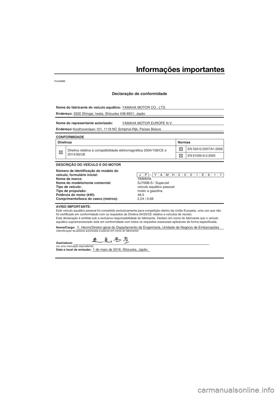 YAMAHA SUPERJET 2017  Manual de utilização (in Portuguese) Informações importantes
PJU3008E
Declaração de conformidade
Nome do fabricante do veículo aquático:YAMAHA MOTOR CO., LTD.
Nome/Cargo:Y. Henmi/Diretor-geral do Departamento de Engenharia, Unidade