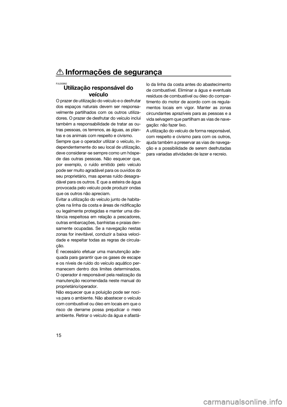 YAMAHA SUPERJET 2017  Manual de utilização (in Portuguese) Informações de segurança
15
PJU30992
Utilização responsável do 
veículo
O prazer de utilização do veículo e o desfrutar
dos espaços naturais devem ser responsa-
velmente partilhados com os 