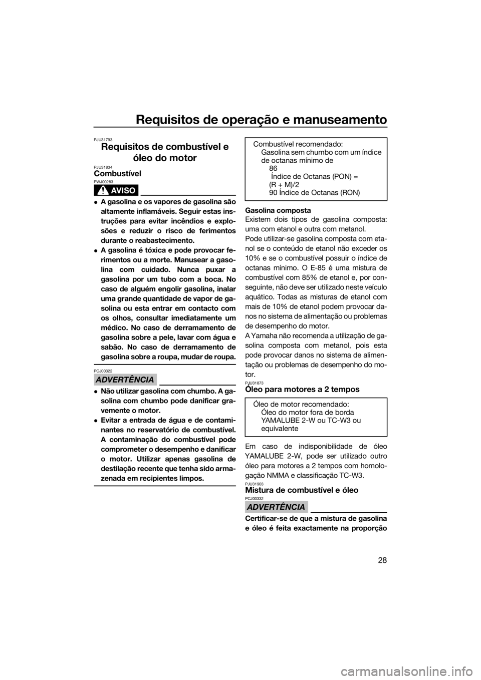 YAMAHA SUPERJET 2017 Manual de utilização (in Portuguese) Requisitos de operação e manuseamento
28
PJU31793
Requisitos de combustível e
óleo do motor
PJU31834Combustível
AVISO
PWJ00283
A gasolina e os vapores de gasolina são
altamente inflamáveis. YAMAHA SUPERJET 2017 Manual de utilização (in Portuguese) Requisitos de operação e manuseamento
28
PJU31793
Requisitos de combustível e
óleo do motor
PJU31834Combustível
AVISO
PWJ00283
A gasolina e os vapores de gasolina são
altamente inflamáveis.