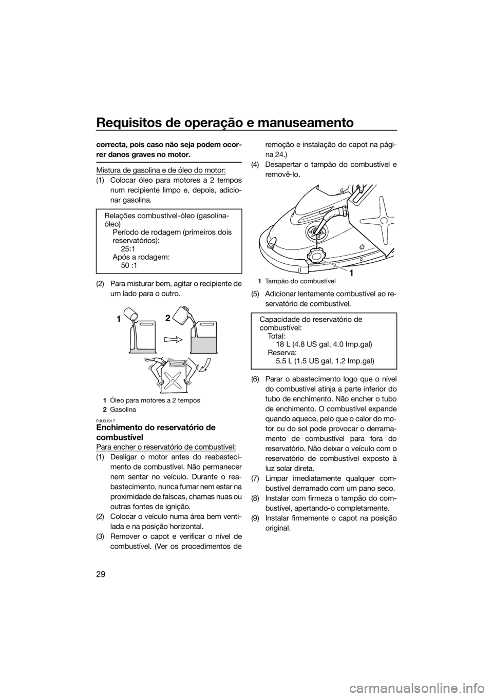 YAMAHA SUPERJET 2017 Manual de utilização (in Portuguese) Requisitos de operação e manuseamento
29
correcta, pois caso não seja podem ocor-
rer danos graves no motor.
Mistura de gasolina e de óleo do motor:
(1) Colocar óleo para motores a 2 tempos
num r YAMAHA SUPERJET 2017 Manual de utilização (in Portuguese) Requisitos de operação e manuseamento
29
correcta, pois caso não seja podem ocor-
rer danos graves no motor.
Mistura de gasolina e de óleo do motor:
(1) Colocar óleo para motores a 2 tempos
num r