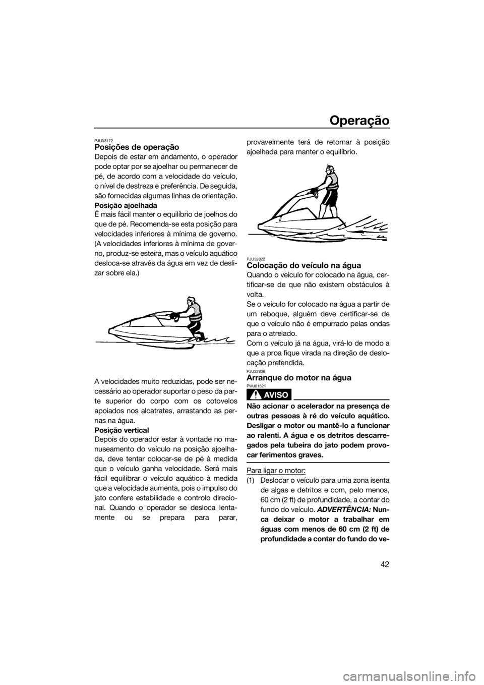YAMAHA SUPERJET 2017 Manual de utilização (in Portuguese) Operação
42
PJU33172Posições de operação
Depois de estar em andamento, o operador
pode optar por se ajoelhar ou permanecer de
pé, de acordo com a velocidade do veículo,
o nível de destreza e YAMAHA SUPERJET 2017 Manual de utilização (in Portuguese) Operação
42
PJU33172Posições de operação
Depois de estar em andamento, o operador
pode optar por se ajoelhar ou permanecer de
pé, de acordo com a velocidade do veículo,
o nível de destreza e