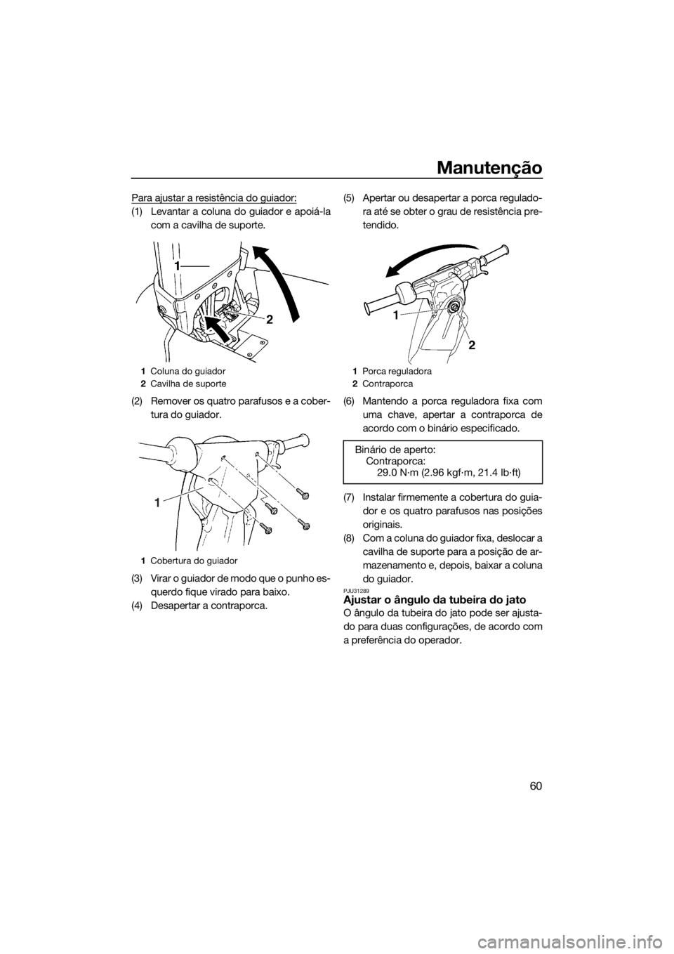 YAMAHA SUPERJET 2017 Manual de utilização (in Portuguese) Manutenção
60
Para ajustar a resistência do guiador:
(1) Levantar a coluna do guiador e apoiá-la
com a cavilha de suporte.
(2) Remover os quatro parafusos e a cober-
tura do guiador.
(3) Virar o g YAMAHA SUPERJET 2017 Manual de utilização (in Portuguese) Manutenção
60
Para ajustar a resistência do guiador:
(1) Levantar a coluna do guiador e apoiá-la
com a cavilha de suporte.
(2) Remover os quatro parafusos e a cober-
tura do guiador.
(3) Virar o g
