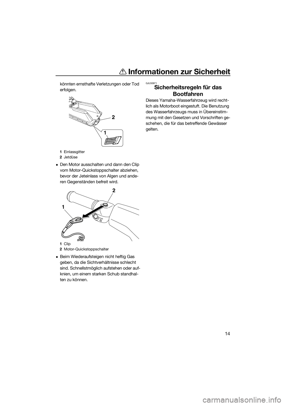 YAMAHA SUPERJET 2016  Betriebsanleitungen (in German) Informationen zur Sicherheit
14
könnten ernsthafte Verletzungen oder Tod 
erfolgen.
Den Motor ausschalten und dann den Clip 
vom Motor-Quickstoppschalter abziehen, 
bevor der Jeteinlass von Algen 