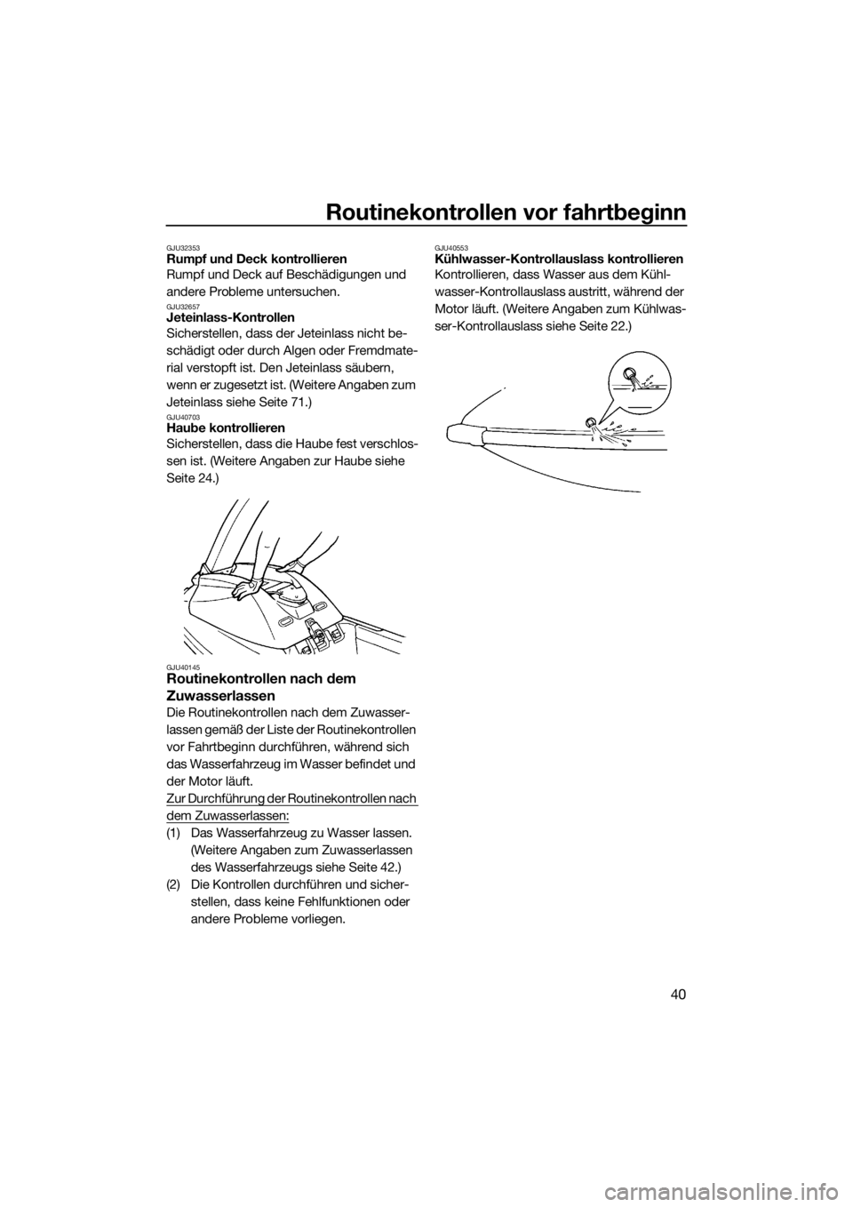 YAMAHA SUPERJET 2016  Betriebsanleitungen (in German) Routinekontrollen vor fahrtbeginn
40
GJU32353Rumpf und Deck kontrollieren
Rumpf und Deck auf Beschädigungen und 
andere Probleme untersuchen.
GJU32657Jeteinlass-Kontrollen
Sicherstellen, dass der Jet