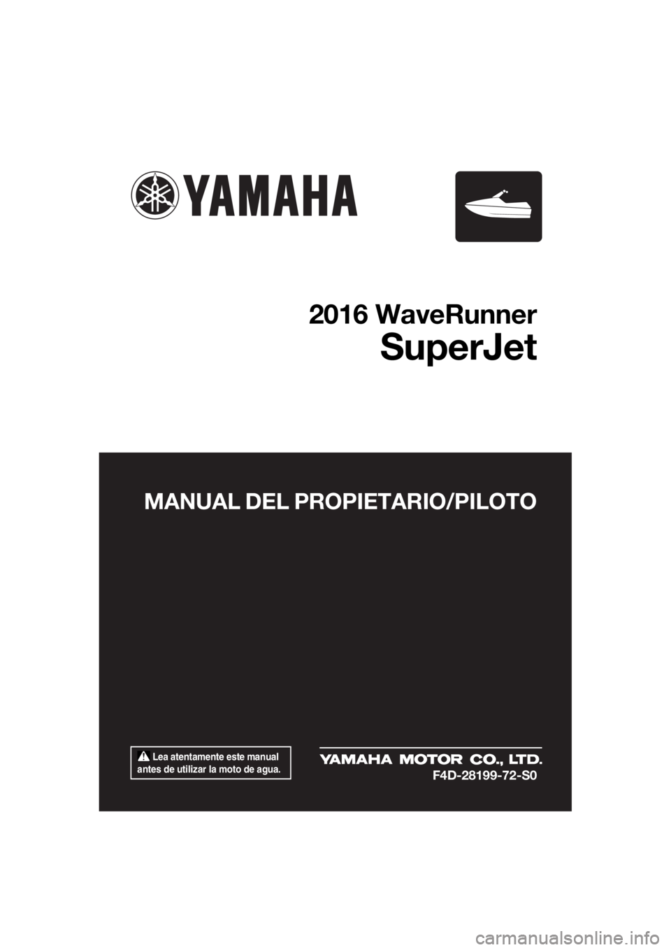 YAMAHA SUPERJET 2016 Manuale de Empleo (in Spanish) Lea atentamente este manual
antes de utilizar la moto de agua.
MANUAL DEL PROPIETARIO/PILOTO
2016 WaveRunner
SuperJet
F4D-28199-72-S0
UF4D72S0.book Page 1 Tuesday, September 1, 2015 3:47 PM YAMAHA SUPERJET 2016 Manuale de Empleo (in Spanish) Lea atentamente este manual
antes de utilizar la moto de agua.
MANUAL DEL PROPIETARIO/PILOTO
2016 WaveRunner
SuperJet
F4D-28199-72-S0
UF4D72S0.book Page 1 Tuesday, September 1, 2015 3:47 PM