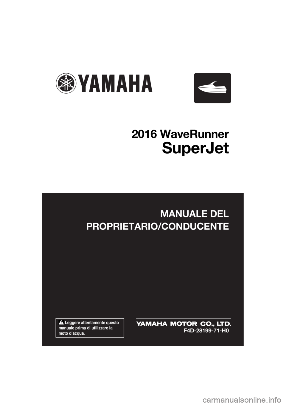 YAMAHA SUPERJET 2016 Manuale duso (in Italian) Leggere attentamente questo
manuale prima di utilizzare la
moto d’acqua.
MANUALE DEL
PROPRIETARIO/CONDUCENTE
2016 WaveRunner
SuperJet
F4D-28199-71-H0
UF4D71H0.book Page 1 Tuesday, April 28, 201 YAMAHA SUPERJET 2016 Manuale duso (in Italian) Leggere attentamente questo
manuale prima di utilizzare la
moto d’acqua.
MANUALE DEL
PROPRIETARIO/CONDUCENTE
2016 WaveRunner
SuperJet
F4D-28199-71-H0
UF4D71H0.book Page 1 Tuesday, April 28, 201