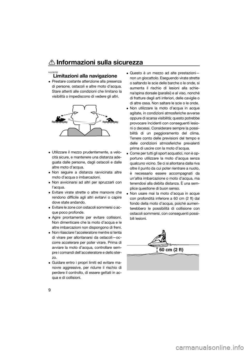 YAMAHA SUPERJET 2016  Manuale duso (in Italian) Informazioni sulla sicurezza
9
HJU30762
Limitazioni alla navigazione
Prestare costante attenzione alla presenza
di persone, ostacoli e altre moto d’acqua.
Stare attenti alle condizioni che limita