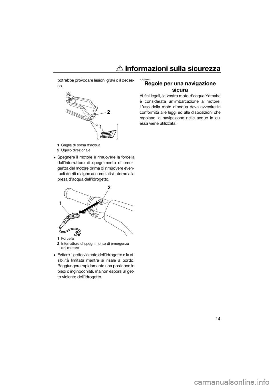 YAMAHA SUPERJET 2016  Manuale duso (in Italian) Informazioni sulla sicurezza
14
potrebbe provocare lesioni gravi o il deces-
so.
Spegnere il motore e rimuovere la forcella
dall’interruttore di spegnimento di emer-
genza del motore prima di rim