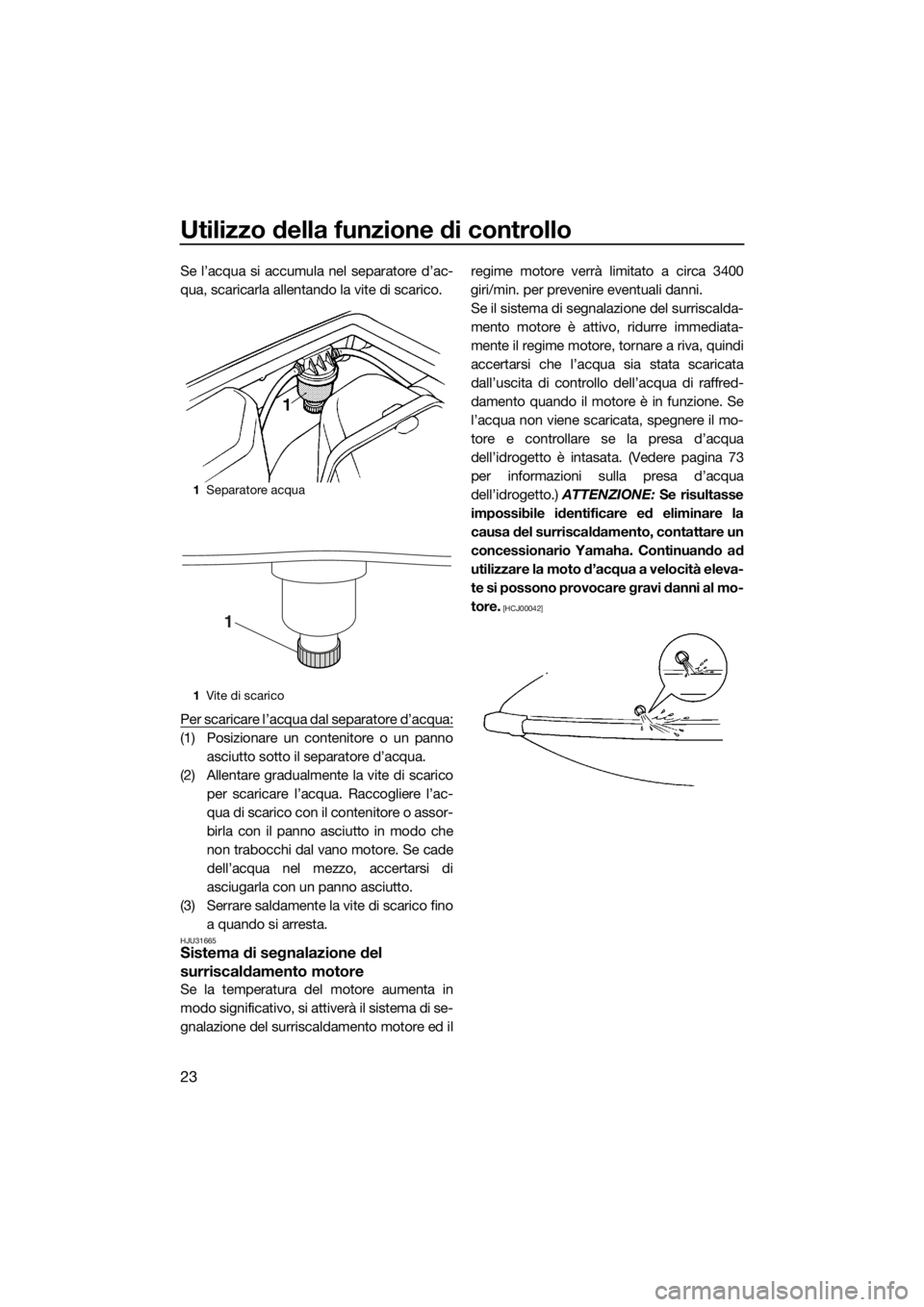 YAMAHA SUPERJET 2016  Manuale duso (in Italian) Utilizzo della funzione di controllo
23
Se l’acqua si accumula nel separatore d’ac-
qua, scaricarla allentando la vite di scarico.
Per scaricare l’acqua dal separatore d’acqua:
(1) Posizionare