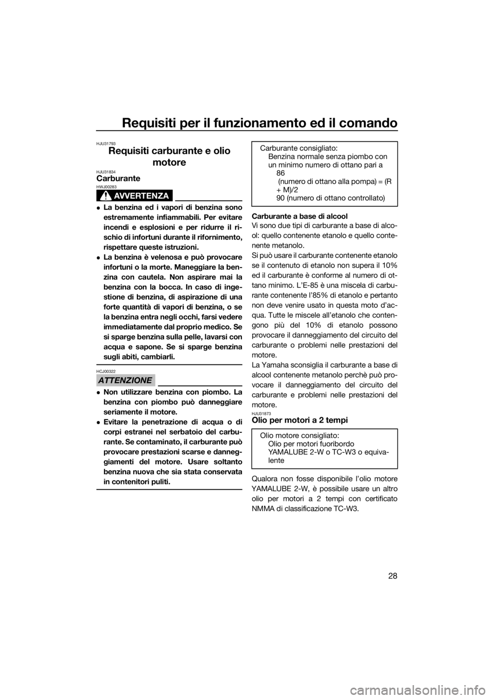 YAMAHA SUPERJET 2016  Manuale duso (in Italian) Requisiti per il funzionamento ed il comando
28
HJU31793
Requisiti carburante e olio 
motore
HJU31834Carburante
AVVERTENZA
HWJ00283
La benzina ed i vapori di benzina sono
estremamente infiammabili.