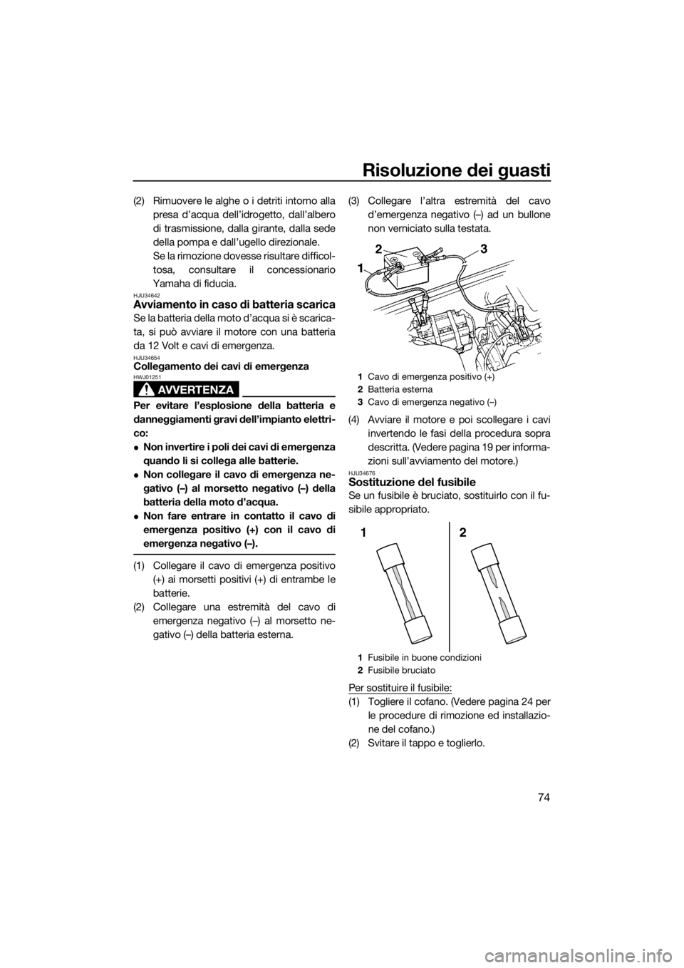 YAMAHA SUPERJET 2016  Manuale duso (in Italian) Risoluzione dei guasti
74
(2) Rimuovere le alghe o i detriti intorno alla
presa d’acqua dell’idrogetto, dall’albero
di trasmissione, dalla girante, dalla sede
della pompa e dall’ugello direzio