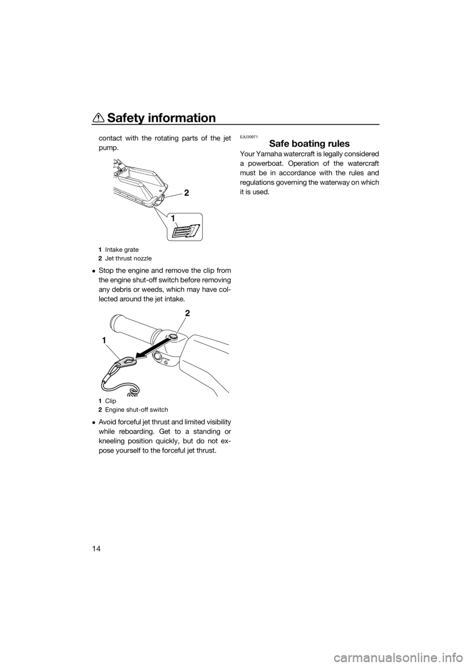 YAMAHA SUPERJET 2015 User Guide Safety information
14
contact with the rotating parts of the jet
pump.
Stop the engine and remove the clip from
the engine shut-off switch before removing
any debris or weeds, which may have col-
l