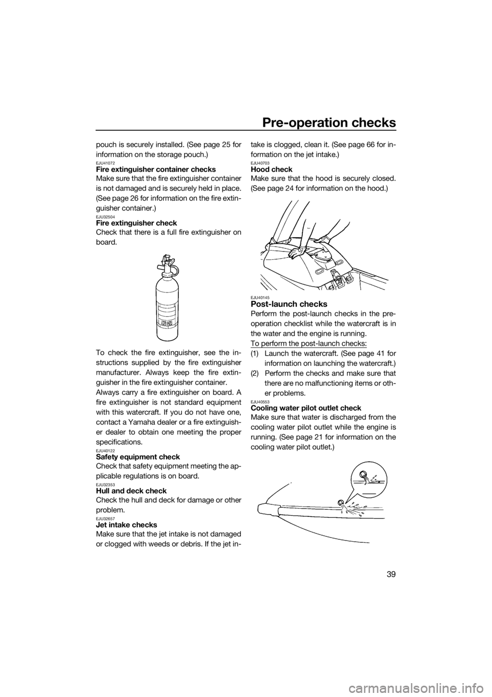 YAMAHA SUPERJET 2015 Service Manual Pre-operation checks
39
pouch is securely installed. (See page 25 for
information on the storage pouch.)
EJU41072Fire extinguisher container checks
Make sure that the fire extinguisher container
is no