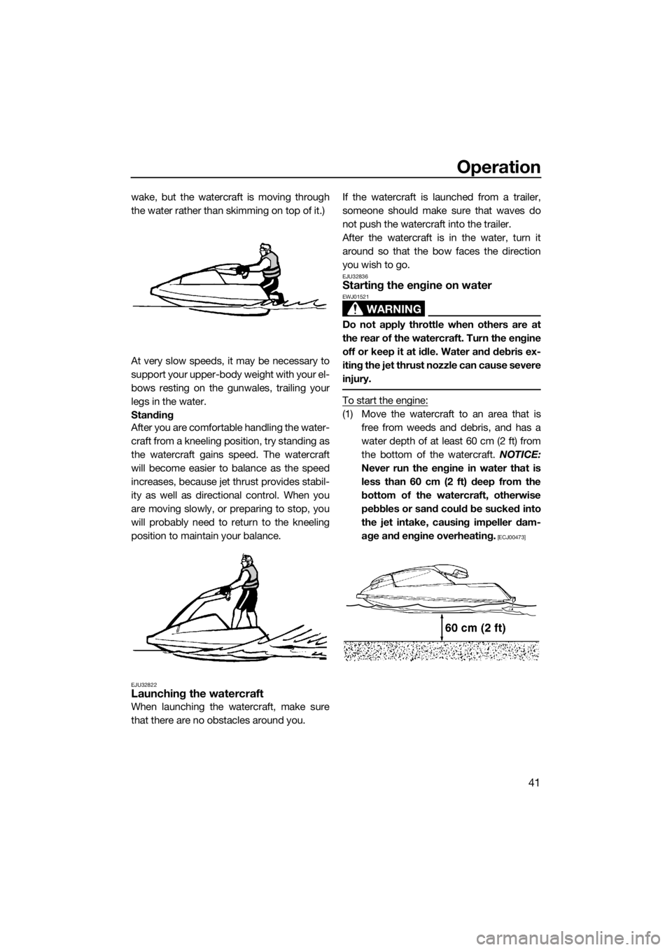 YAMAHA SUPERJET 2015  Owners Manual Operation
41
wake, but the watercraft is moving through
the water rather than skimming on top of it.)
At very slow speeds, it may be necessary to
support your upper-body weight with your el-
bows rest