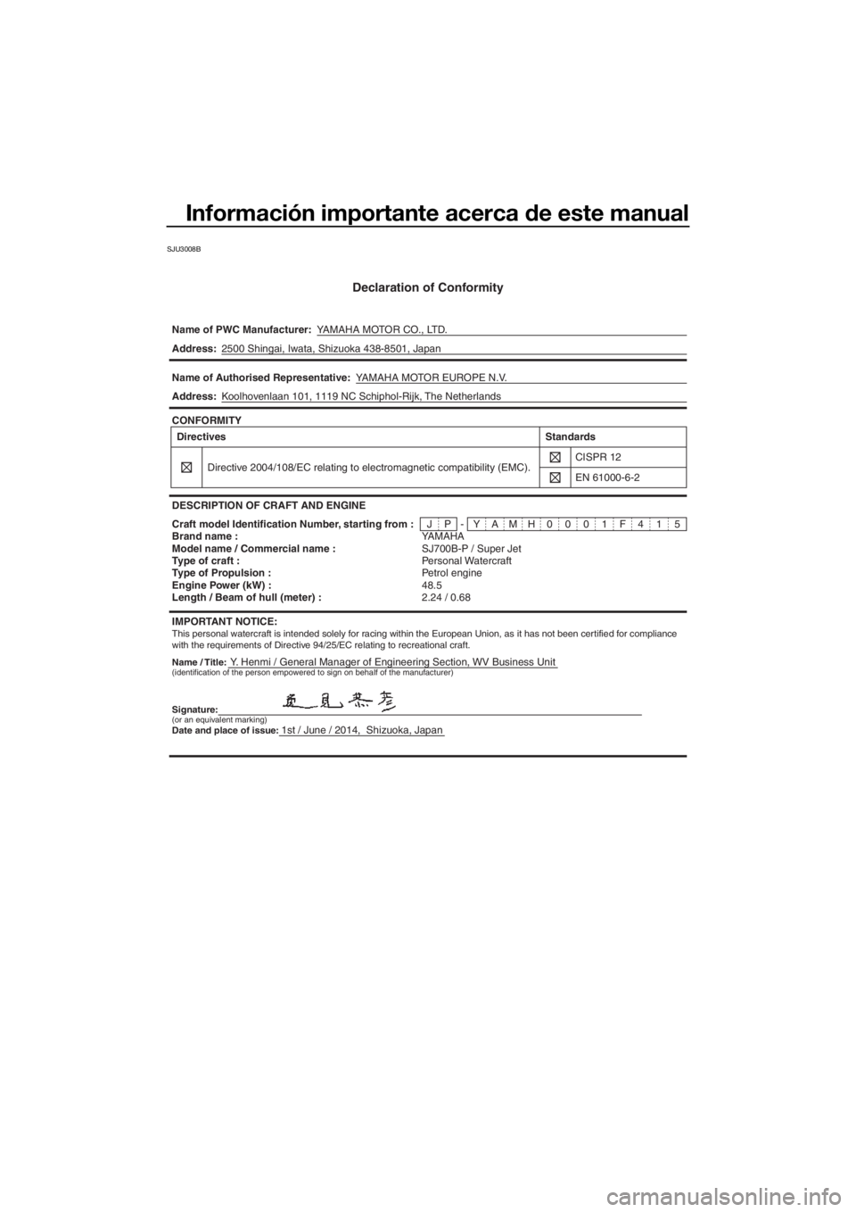 YAMAHA SUPERJET 2015 Manuale de Empleo (in Spanish) Información importante acerca de este manual
SJU3008B
Declaration of Conformity
Name of PWC Manufacturer:YAMAHA MOTOR CO., LTD.
Name / Title:Y. Henmi / General Manager of Engineering Section, WV Busi YAMAHA SUPERJET 2015 Manuale de Empleo (in Spanish) Información importante acerca de este manual
SJU3008B
Declaration of Conformity
Name of PWC Manufacturer:YAMAHA MOTOR CO., LTD.
Name / Title:Y. Henmi / General Manager of Engineering Section, WV Busi