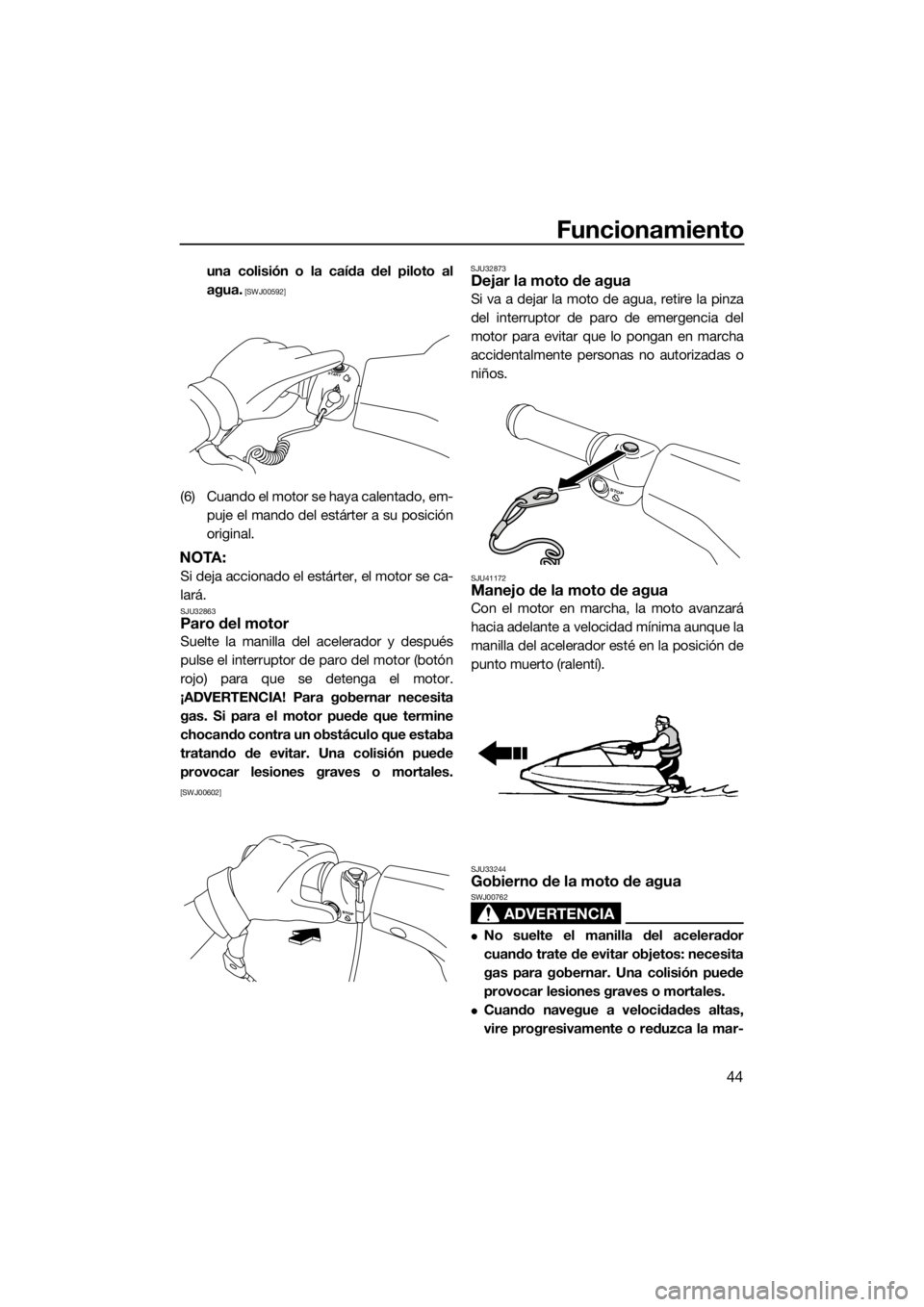YAMAHA SUPERJET 2015  Manuale de Empleo (in Spanish) Funcionamiento
44
una colisión o la caída del piloto al
agua.
 [SWJ00592]
(6) Cuando el motor se haya calentado, em-puje el mando del estárter a su posición
original.
NOTA:
Si deja accionado el es