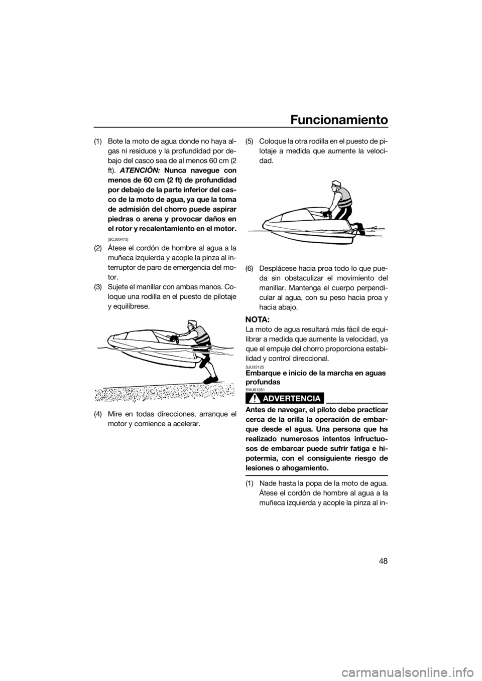 YAMAHA SUPERJET 2015 Manuale de Empleo (in Spanish) Funcionamiento
48
(1) Bote la moto de agua donde no haya al-gas ni residuos y la profundidad por de-
bajo del casco sea de al menos 60 cm (2
ft). ATENCIÓN: Nunca navegue con
menos de 60 cm (2 ft) de YAMAHA SUPERJET 2015 Manuale de Empleo (in Spanish) Funcionamiento
48
(1) Bote la moto de agua donde no haya al-gas ni residuos y la profundidad por de-
bajo del casco sea de al menos 60 cm (2
ft). ATENCIÓN: Nunca navegue con
menos de 60 cm (2 ft) de