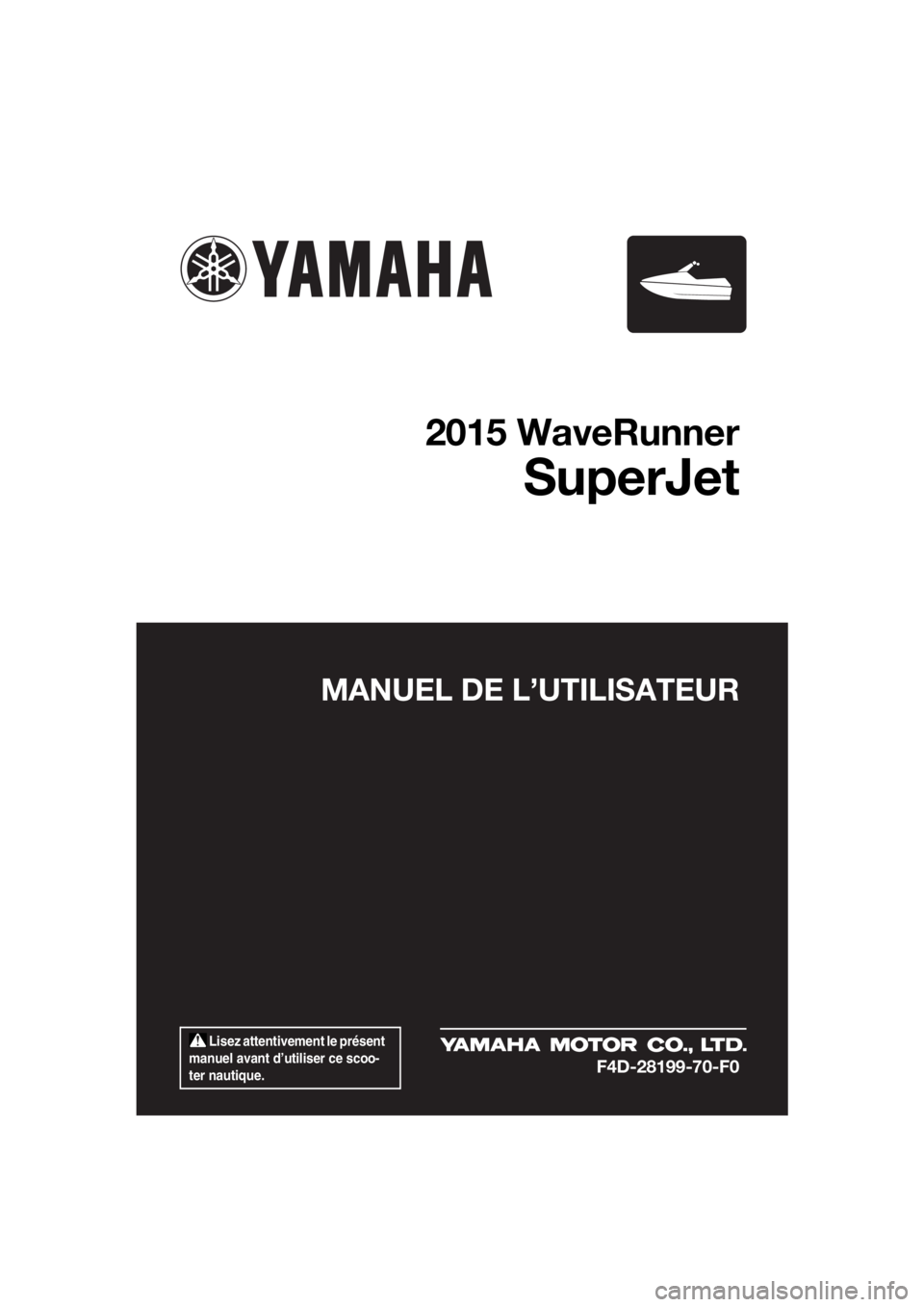 YAMAHA SUPERJET 2015  Notices Demploi (in French)  Lisez attentivement le présent 
manuel avant d’utiliser ce scoo-
ter nautique.
MANUEL DE L’UTILISATEUR
2015 WaveRunner
SuperJet
F4D-28199-70-F0
UF4D70F0.book  Page 1  Wednesday, April 30, 2014  