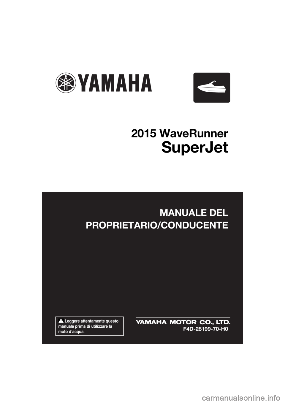 YAMAHA SUPERJET 2015 Manuale duso (in Italian) Leggere attentamente questo
manuale prima di utilizzare la
moto d’acqua.
MANUALE DEL
PROPRIETARIO/CONDUCENTE
2015 WaveRunner
SuperJet
F4D-28199-70-H0
UF4D70H0.book Page 1 Wednesday, April 23, 2 YAMAHA SUPERJET 2015 Manuale duso (in Italian) Leggere attentamente questo
manuale prima di utilizzare la
moto d’acqua.
MANUALE DEL
PROPRIETARIO/CONDUCENTE
2015 WaveRunner
SuperJet
F4D-28199-70-H0
UF4D70H0.book Page 1 Wednesday, April 23, 2