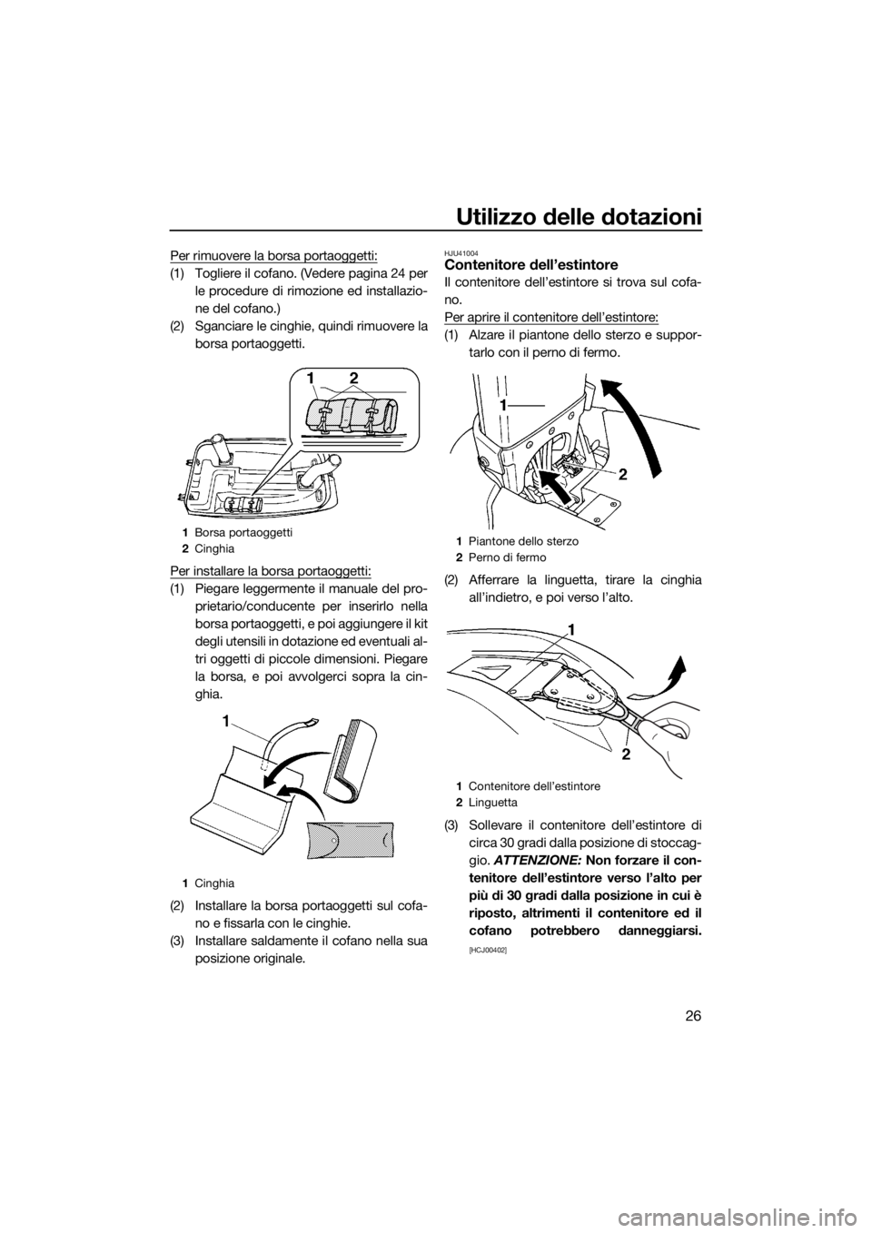 YAMAHA SUPERJET 2015  Manuale duso (in Italian) Utilizzo delle dotazioni
26
Per rimuovere la borsa portaoggetti:
(1) Togliere il cofano. (Vedere pagina 24 perle procedure di rimozione ed installazio-
ne del cofano.)
(2) Sganciare le cinghie, quindi