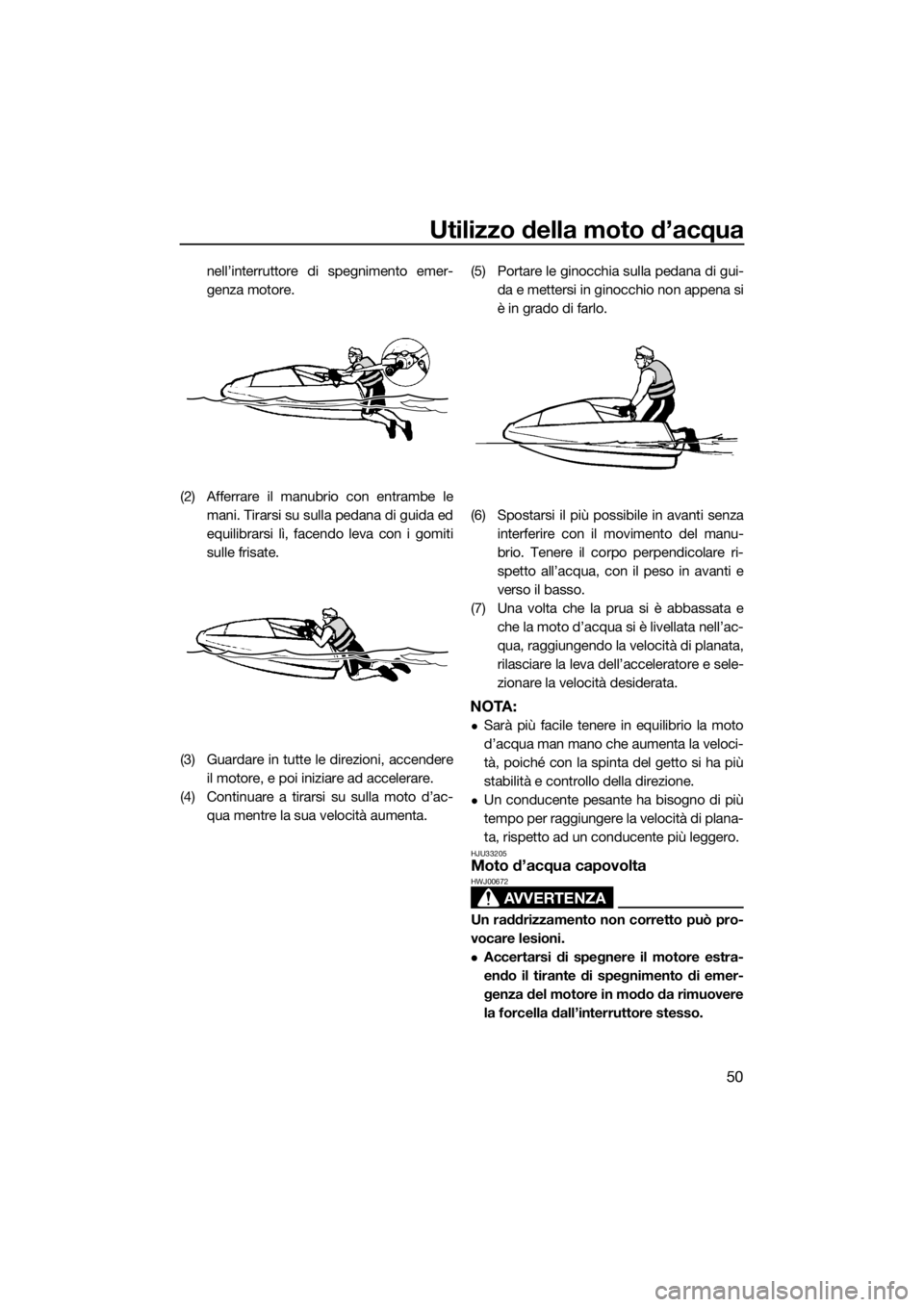 YAMAHA SUPERJET 2015 Manuale duso (in Italian) Utilizzo della moto d’acqua
50
nell’interruttore di spegnimento emer-
genza motore.
(2) Afferrare il manubrio con entrambe le mani. Tirarsi su sulla pedana di guida ed
equilibrarsi lì, facendo le YAMAHA SUPERJET 2015 Manuale duso (in Italian) Utilizzo della moto d’acqua
50
nell’interruttore di spegnimento emer-
genza motore.
(2) Afferrare il manubrio con entrambe le mani. Tirarsi su sulla pedana di guida ed
equilibrarsi lì, facendo le