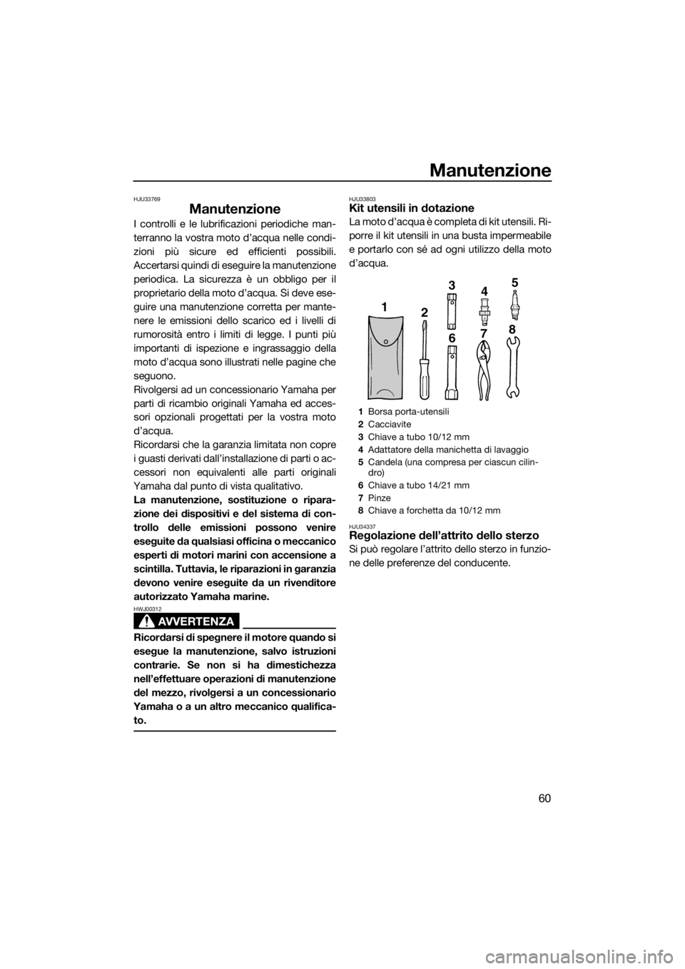 YAMAHA SUPERJET 2015 Manuale duso (in Italian) Manutenzione
60
HJU33769
Manutenzione
I controlli e le lubrificazioni periodiche man-
terranno la vostra moto d’acqua nelle condi-
zioni più sicure ed efficienti possibili.
Accertarsi quindi di ese YAMAHA SUPERJET 2015 Manuale duso (in Italian) Manutenzione
60
HJU33769
Manutenzione
I controlli e le lubrificazioni periodiche man-
terranno la vostra moto d’acqua nelle condi-
zioni più sicure ed efficienti possibili.
Accertarsi quindi di ese