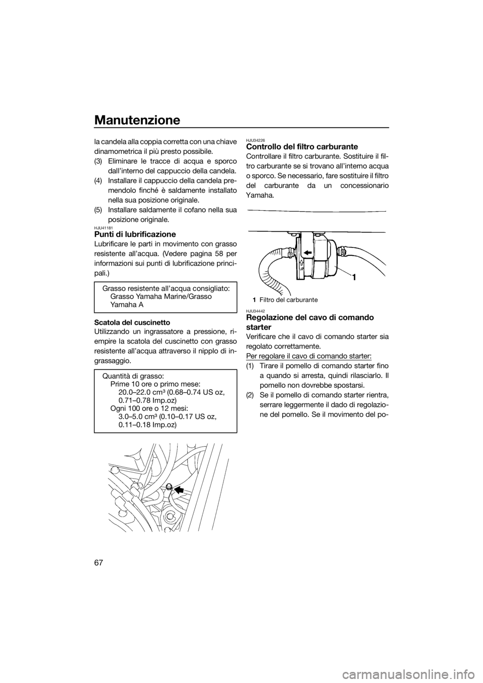 YAMAHA SUPERJET 2015 Manuale duso (in Italian) Manutenzione
67
la candela alla coppia corretta con una chiave
dinamometrica il più presto possibile.
(3) Eliminare le tracce di acqua e sporcodall’interno del cappuccio della candela.
(4) Installa YAMAHA SUPERJET 2015 Manuale duso (in Italian) Manutenzione
67
la candela alla coppia corretta con una chiave
dinamometrica il più presto possibile.
(3) Eliminare le tracce di acqua e sporcodall’interno del cappuccio della candela.
(4) Installa