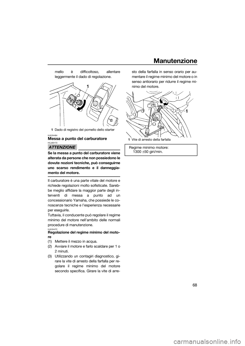 YAMAHA SUPERJET 2015 Manuale duso (in Italian) Manutenzione
68
mello è difficoltoso, allentare
leggermente il dado di regolazione.
HJU34464Messa a punto del carburatore
ATTENZIONE
HCJ00173
Se la messa a punto del carburatore viene
alterata da per YAMAHA SUPERJET 2015 Manuale duso (in Italian) Manutenzione
68
mello è difficoltoso, allentare
leggermente il dado di regolazione.
HJU34464Messa a punto del carburatore
ATTENZIONE
HCJ00173
Se la messa a punto del carburatore viene
alterata da per