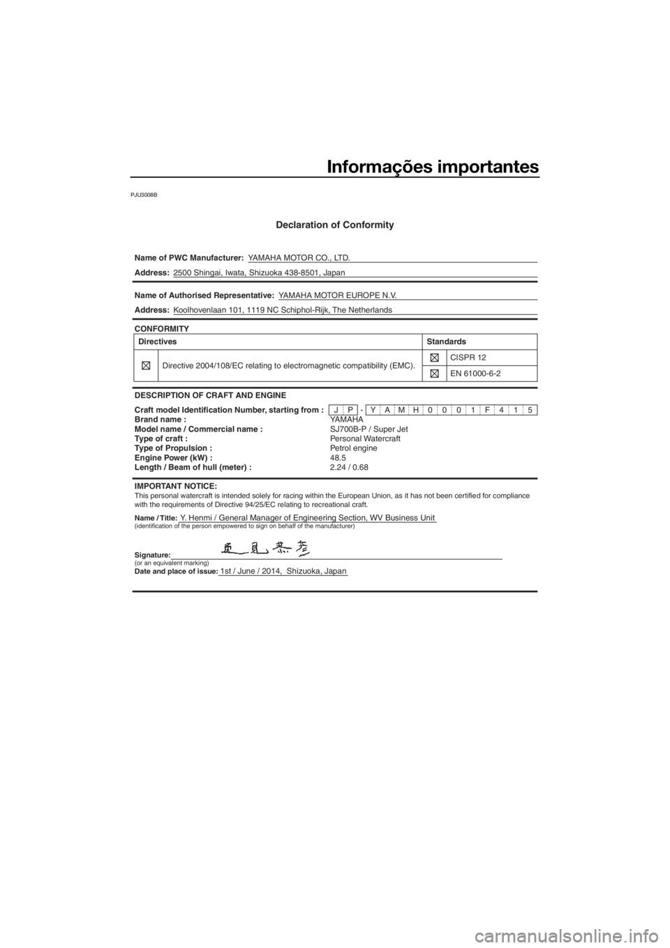 YAMAHA SUPERJET 2015 Manual de utilização (in Portuguese) Informações importantes
PJU3008B
Declaration of Conformity
Name of PWC Manufacturer:YAMAHA MOTOR CO., LTD.
Name / Title:Y. Henmi / General Manager of Engineering Section, WV Business Unit Address:25 YAMAHA SUPERJET 2015 Manual de utilização (in Portuguese) Informações importantes
PJU3008B
Declaration of Conformity
Name of PWC Manufacturer:YAMAHA MOTOR CO., LTD.
Name / Title:Y. Henmi / General Manager of Engineering Section, WV Business Unit Address:25
