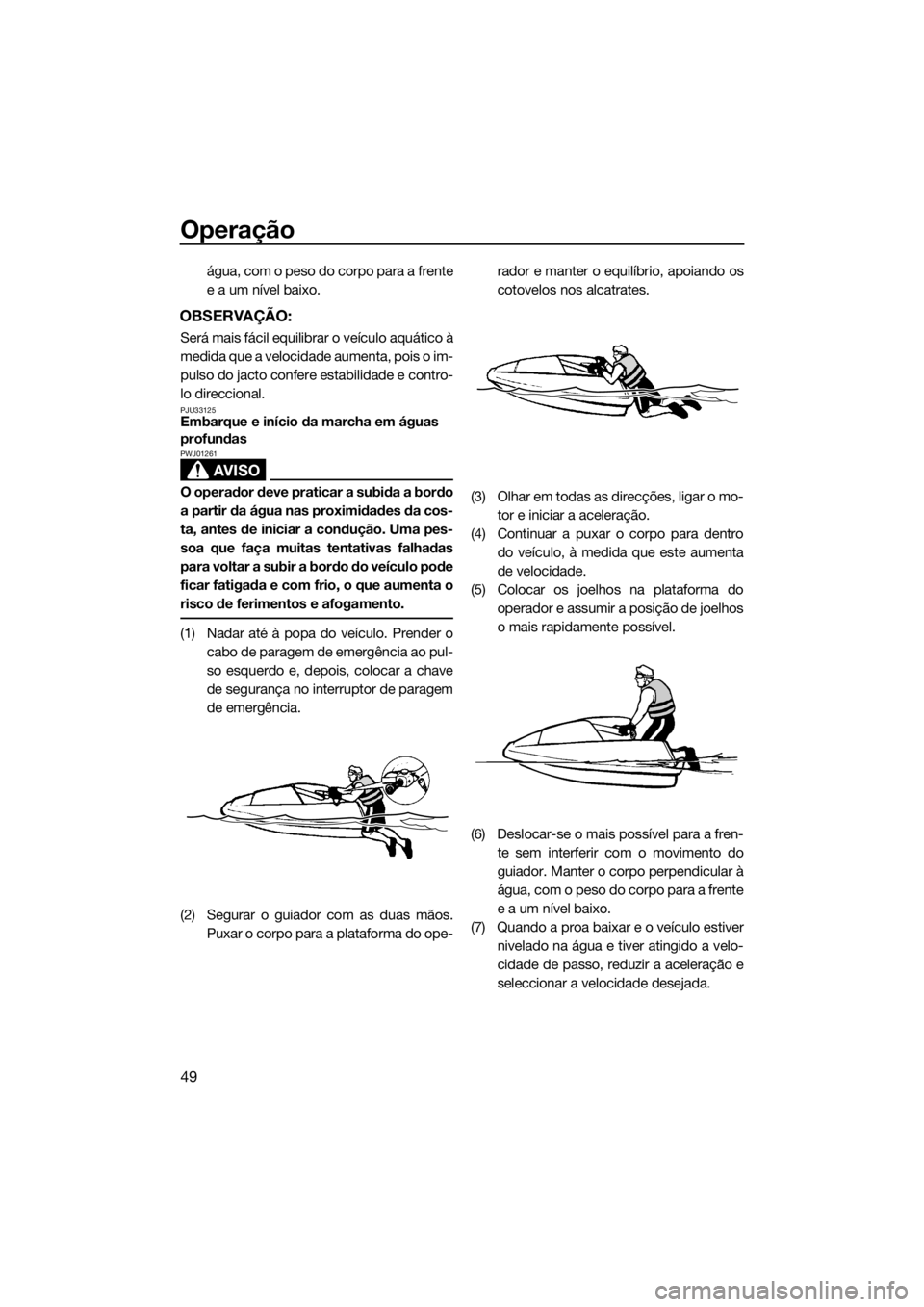 YAMAHA SUPERJET 2015 Manual de utilização (in Portuguese) Operação
49
água, com o peso do corpo para a frente
e a um nível baixo.
OBSERVAÇÃO:
Será mais fácil equilibrar o veículo aquático à
medida que a velocidade aumenta, pois o im-
pulso do jact YAMAHA SUPERJET 2015 Manual de utilização (in Portuguese) Operação
49
água, com o peso do corpo para a frente
e a um nível baixo.
OBSERVAÇÃO:
Será mais fácil equilibrar o veículo aquático à
medida que a velocidade aumenta, pois o im-
pulso do jact